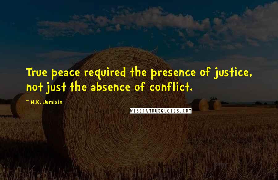 N.K. Jemisin Quotes: True peace required the presence of justice, not just the absence of conflict.