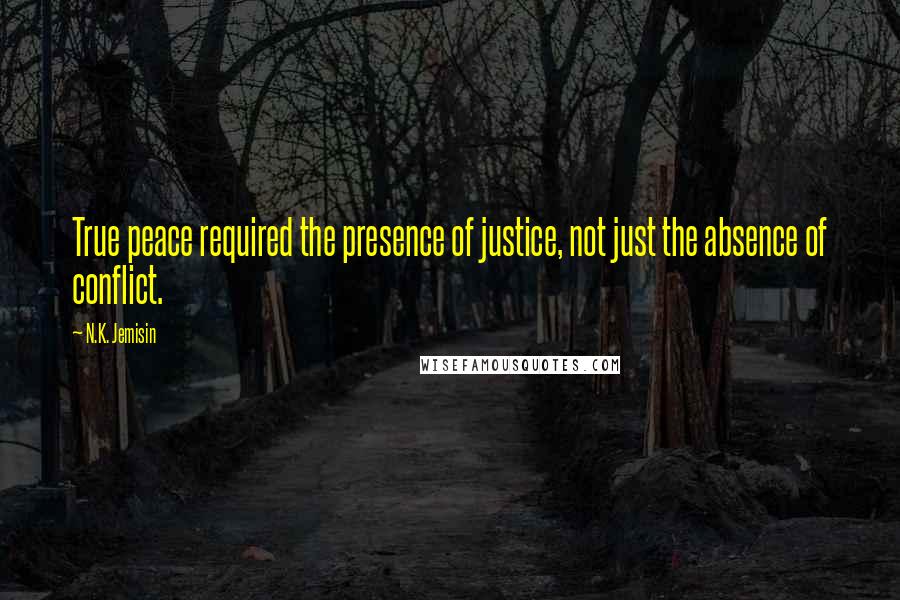 N.K. Jemisin Quotes: True peace required the presence of justice, not just the absence of conflict.