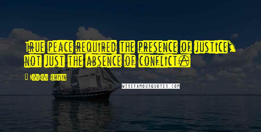N.K. Jemisin Quotes: True peace required the presence of justice, not just the absence of conflict.