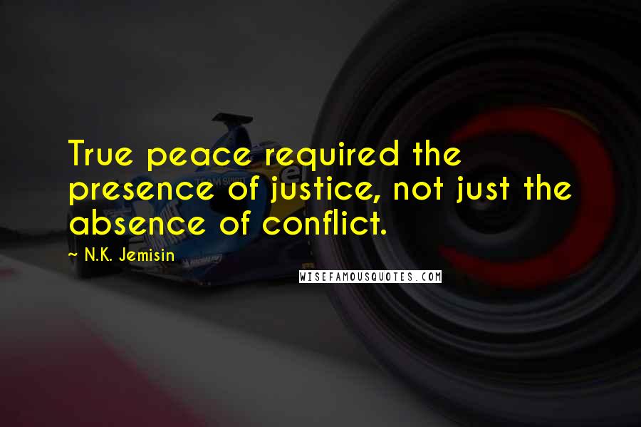 N.K. Jemisin Quotes: True peace required the presence of justice, not just the absence of conflict.
