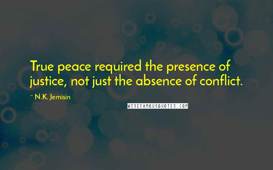 N.K. Jemisin Quotes: True peace required the presence of justice, not just the absence of conflict.