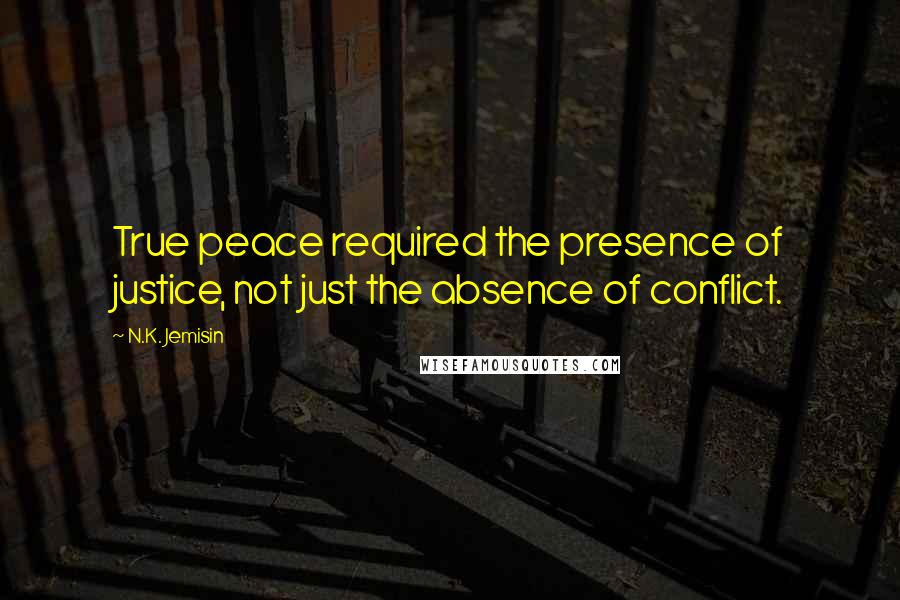 N.K. Jemisin Quotes: True peace required the presence of justice, not just the absence of conflict.