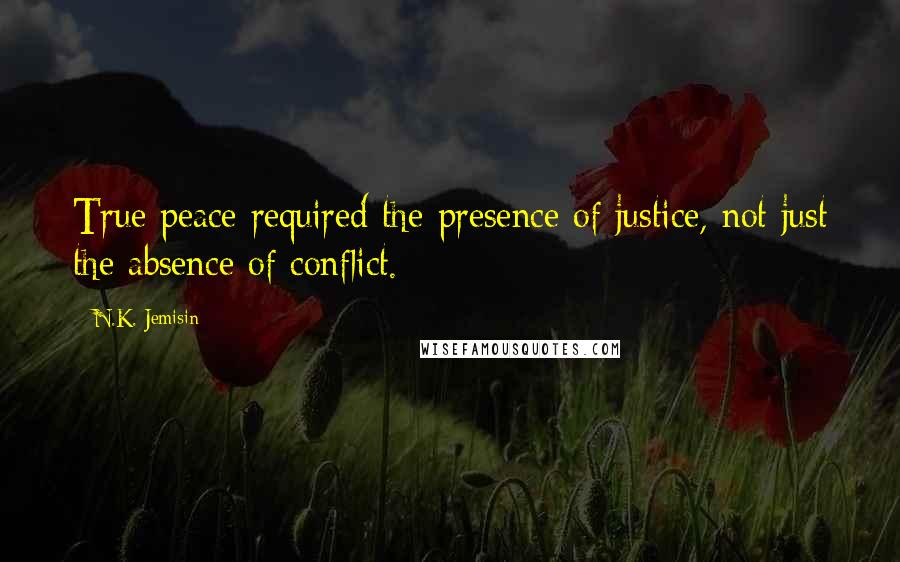 N.K. Jemisin Quotes: True peace required the presence of justice, not just the absence of conflict.