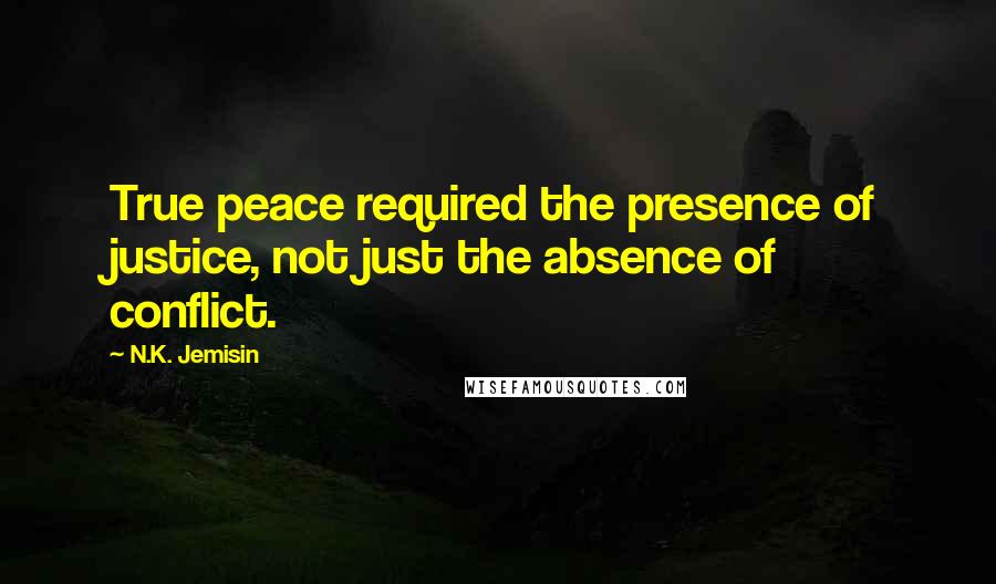 N.K. Jemisin Quotes: True peace required the presence of justice, not just the absence of conflict.