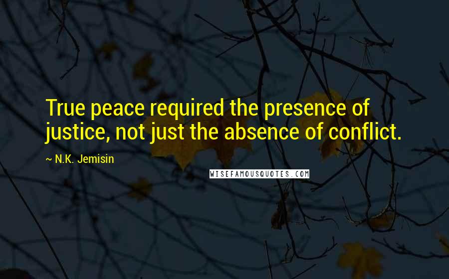 N.K. Jemisin Quotes: True peace required the presence of justice, not just the absence of conflict.