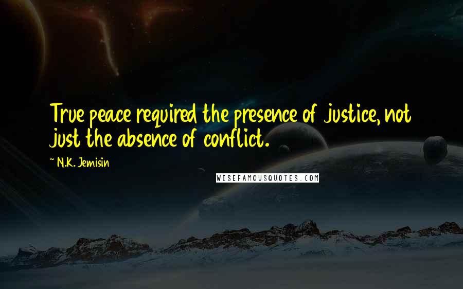 N.K. Jemisin Quotes: True peace required the presence of justice, not just the absence of conflict.