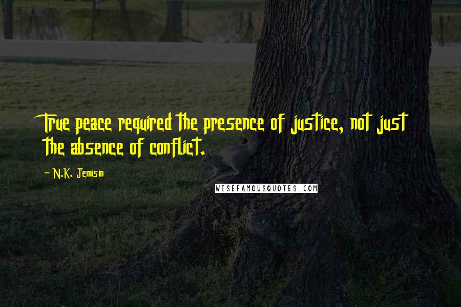 N.K. Jemisin Quotes: True peace required the presence of justice, not just the absence of conflict.