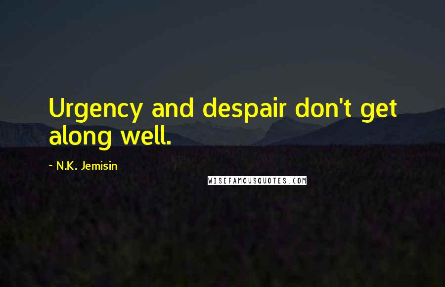 N.K. Jemisin Quotes: Urgency and despair don't get along well.