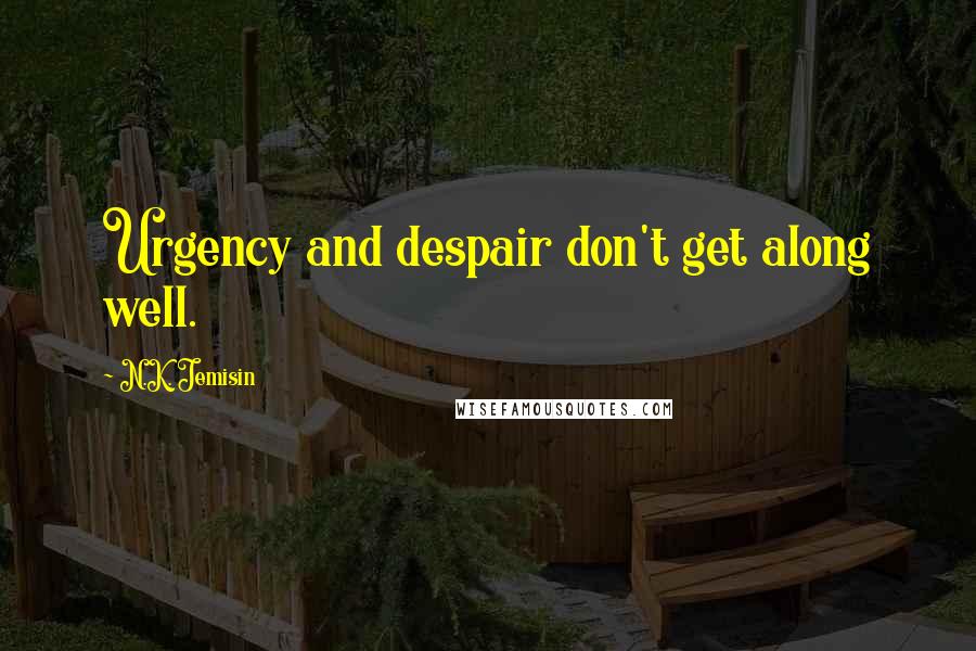 N.K. Jemisin Quotes: Urgency and despair don't get along well.