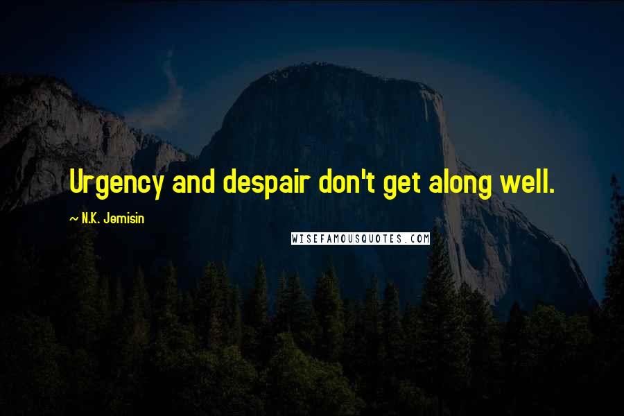 N.K. Jemisin Quotes: Urgency and despair don't get along well.