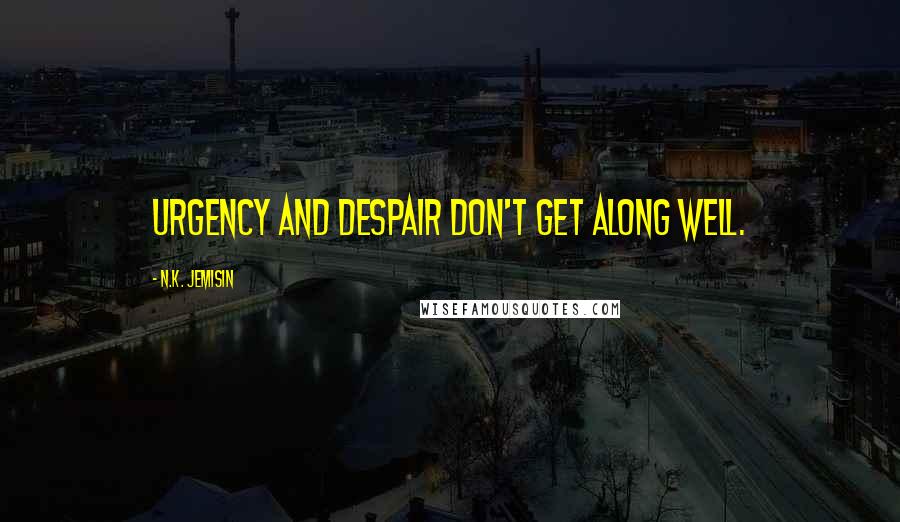 N.K. Jemisin Quotes: Urgency and despair don't get along well.