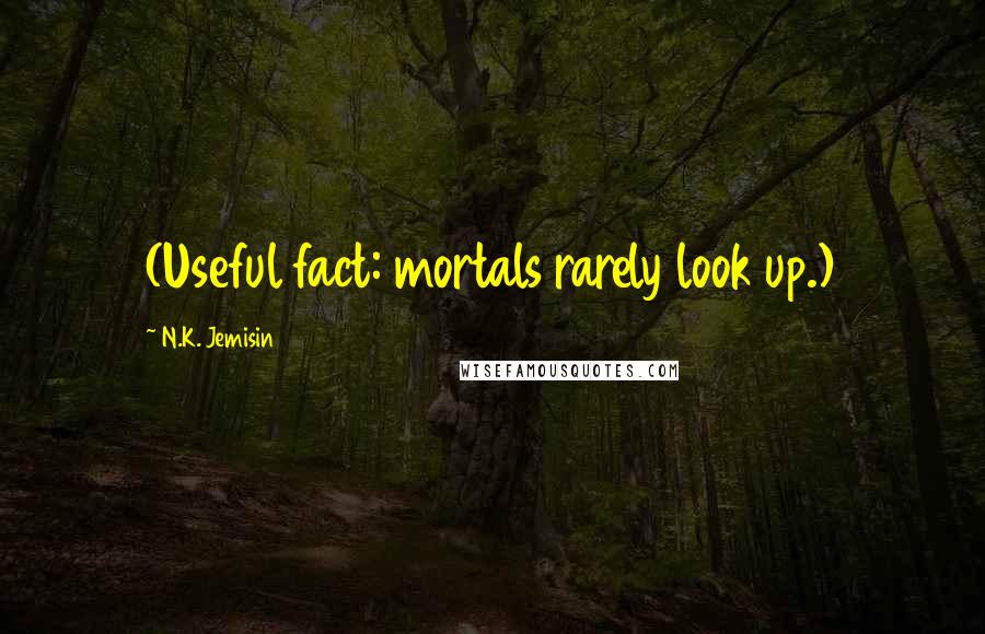 N.K. Jemisin Quotes: (Useful fact: mortals rarely look up.)