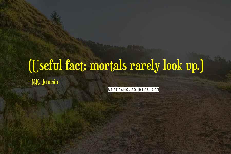 N.K. Jemisin Quotes: (Useful fact: mortals rarely look up.)