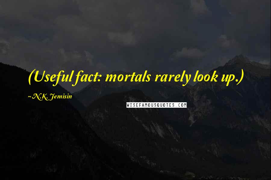 N.K. Jemisin Quotes: (Useful fact: mortals rarely look up.)