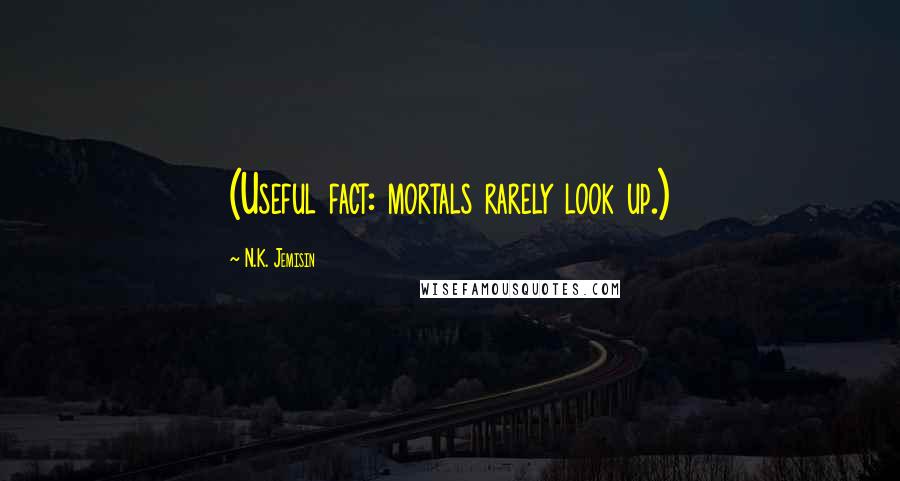 N.K. Jemisin Quotes: (Useful fact: mortals rarely look up.)