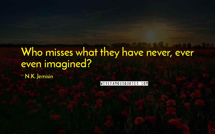 N.K. Jemisin Quotes: Who misses what they have never, ever even imagined?