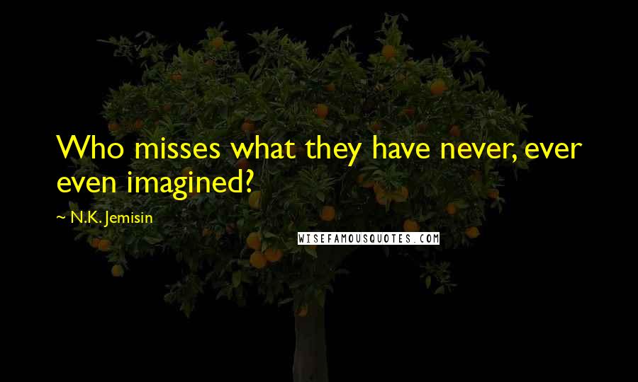 N.K. Jemisin Quotes: Who misses what they have never, ever even imagined?