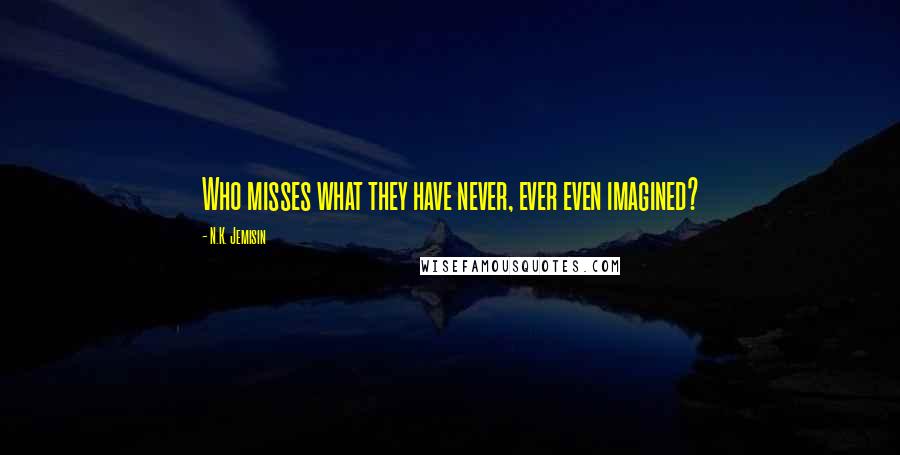 N.K. Jemisin Quotes: Who misses what they have never, ever even imagined?