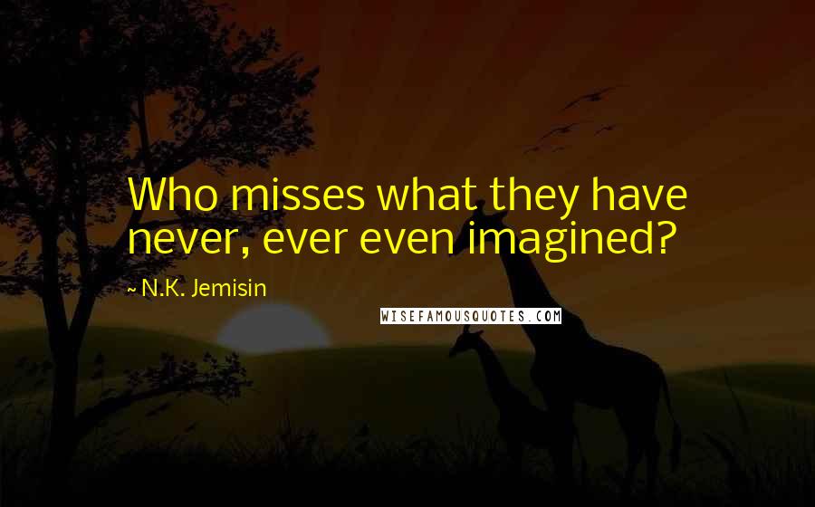 N.K. Jemisin Quotes: Who misses what they have never, ever even imagined?