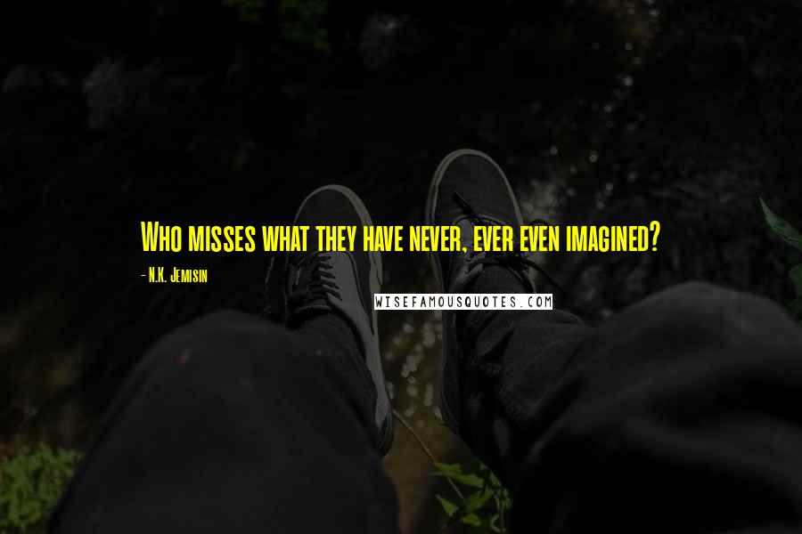 N.K. Jemisin Quotes: Who misses what they have never, ever even imagined?