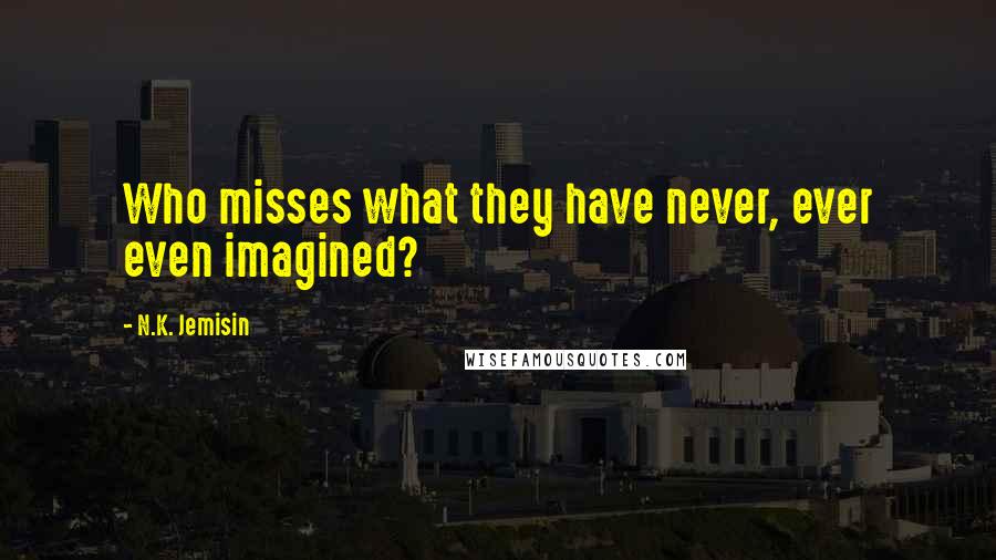 N.K. Jemisin Quotes: Who misses what they have never, ever even imagined?