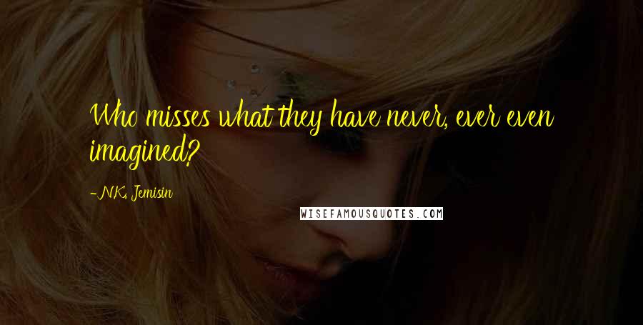 N.K. Jemisin Quotes: Who misses what they have never, ever even imagined?