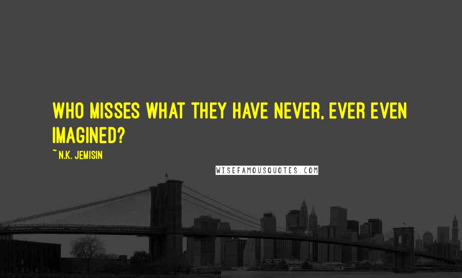 N.K. Jemisin Quotes: Who misses what they have never, ever even imagined?