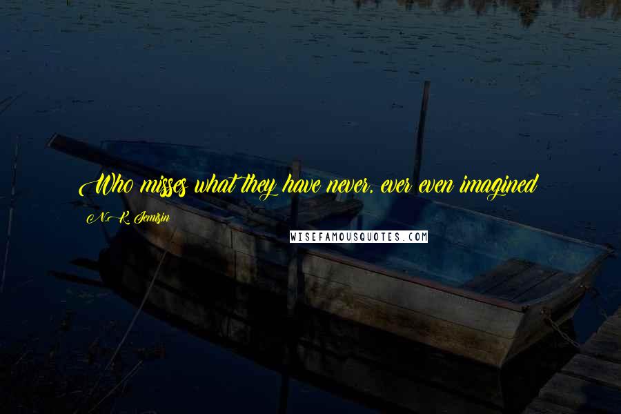 N.K. Jemisin Quotes: Who misses what they have never, ever even imagined?