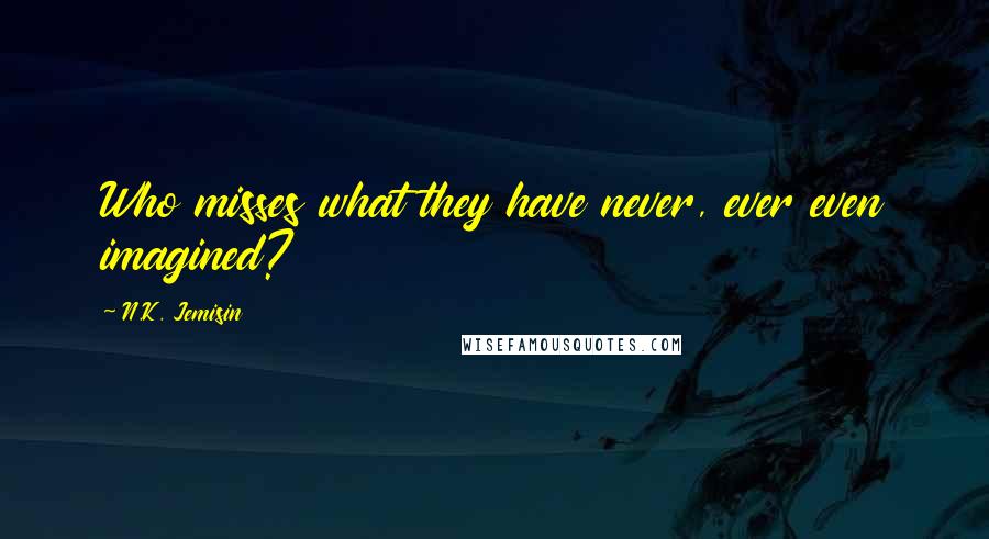 N.K. Jemisin Quotes: Who misses what they have never, ever even imagined?