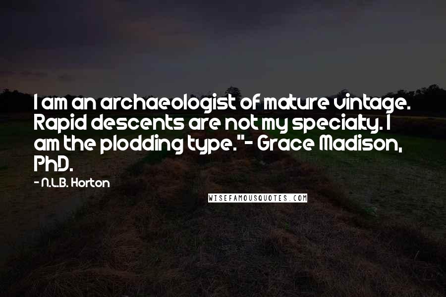 N.L.B. Horton Quotes: I am an archaeologist of mature vintage. Rapid descents are not my specialty. I am the plodding type."~ Grace Madison, PhD.