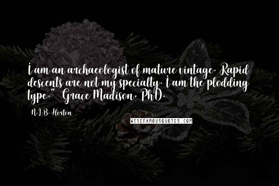 N.L.B. Horton Quotes: I am an archaeologist of mature vintage. Rapid descents are not my specialty. I am the plodding type."~ Grace Madison, PhD.