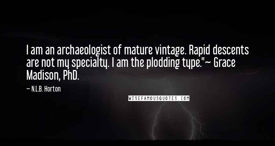 N.L.B. Horton Quotes: I am an archaeologist of mature vintage. Rapid descents are not my specialty. I am the plodding type."~ Grace Madison, PhD.