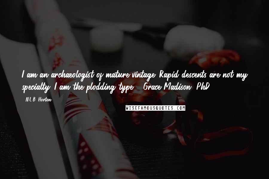 N.L.B. Horton Quotes: I am an archaeologist of mature vintage. Rapid descents are not my specialty. I am the plodding type."~ Grace Madison, PhD.