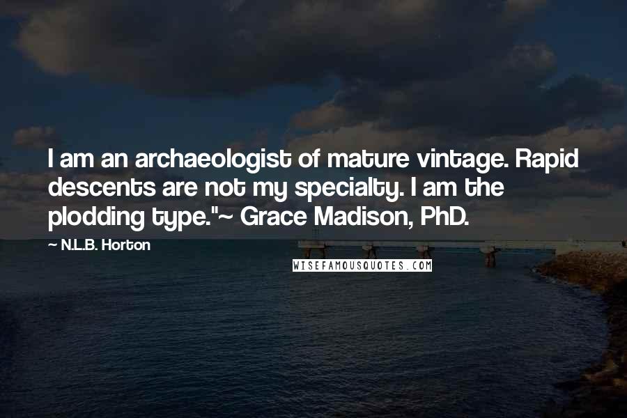 N.L.B. Horton Quotes: I am an archaeologist of mature vintage. Rapid descents are not my specialty. I am the plodding type."~ Grace Madison, PhD.