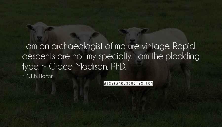 N.L.B. Horton Quotes: I am an archaeologist of mature vintage. Rapid descents are not my specialty. I am the plodding type."~ Grace Madison, PhD.