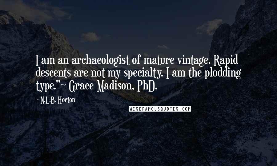 N.L.B. Horton Quotes: I am an archaeologist of mature vintage. Rapid descents are not my specialty. I am the plodding type."~ Grace Madison, PhD.