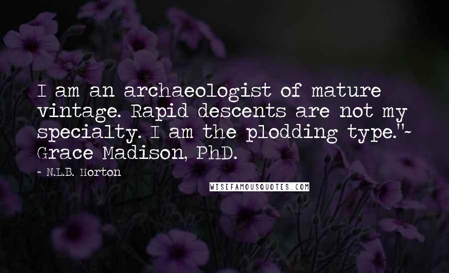 N.L.B. Horton Quotes: I am an archaeologist of mature vintage. Rapid descents are not my specialty. I am the plodding type."~ Grace Madison, PhD.