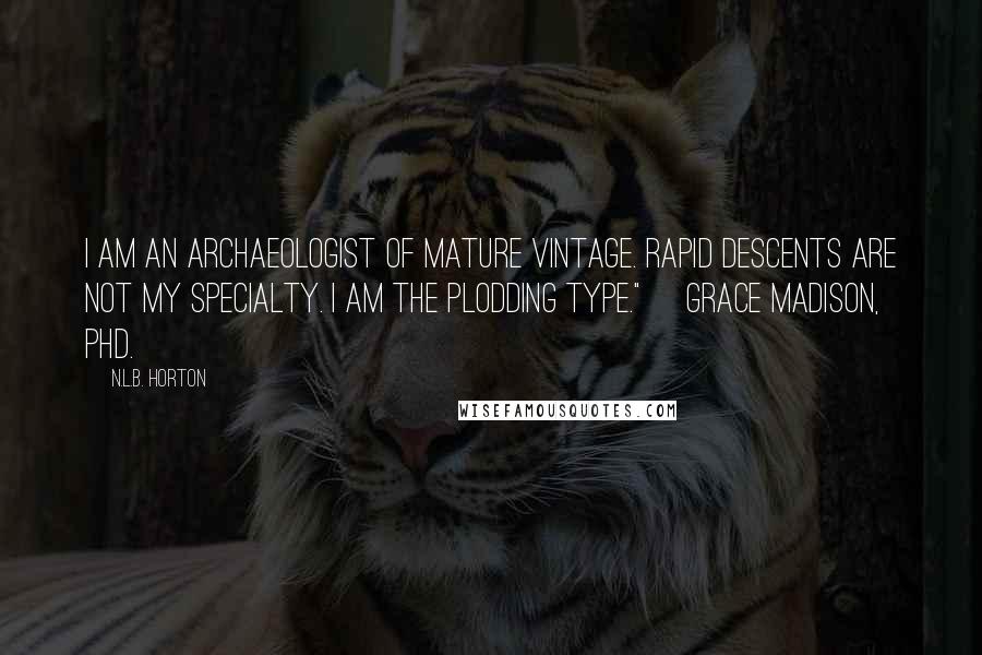 N.L.B. Horton Quotes: I am an archaeologist of mature vintage. Rapid descents are not my specialty. I am the plodding type."~ Grace Madison, PhD.