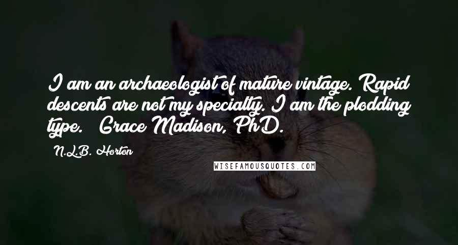 N.L.B. Horton Quotes: I am an archaeologist of mature vintage. Rapid descents are not my specialty. I am the plodding type."~ Grace Madison, PhD.