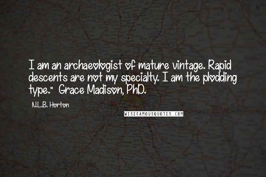 N.L.B. Horton Quotes: I am an archaeologist of mature vintage. Rapid descents are not my specialty. I am the plodding type."~ Grace Madison, PhD.