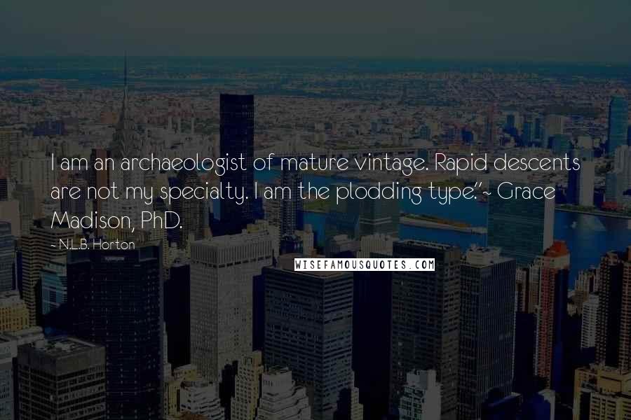 N.L.B. Horton Quotes: I am an archaeologist of mature vintage. Rapid descents are not my specialty. I am the plodding type."~ Grace Madison, PhD.