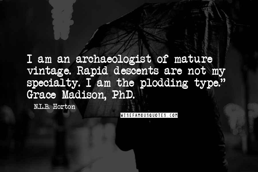 N.L.B. Horton Quotes: I am an archaeologist of mature vintage. Rapid descents are not my specialty. I am the plodding type."~ Grace Madison, PhD.