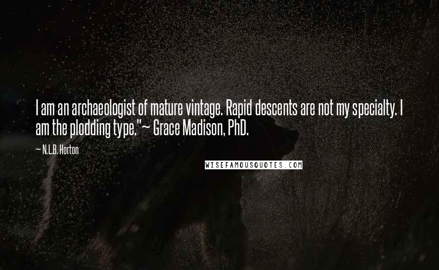 N.L.B. Horton Quotes: I am an archaeologist of mature vintage. Rapid descents are not my specialty. I am the plodding type."~ Grace Madison, PhD.