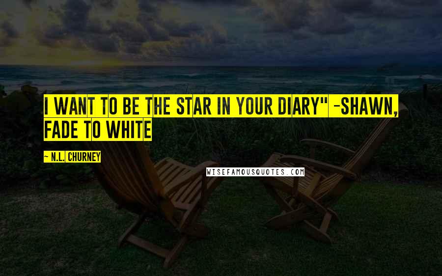 N.L. Churney Quotes: I want to be the star in your diary" -Shawn, Fade to White