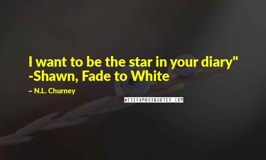 N.L. Churney Quotes: I want to be the star in your diary" -Shawn, Fade to White