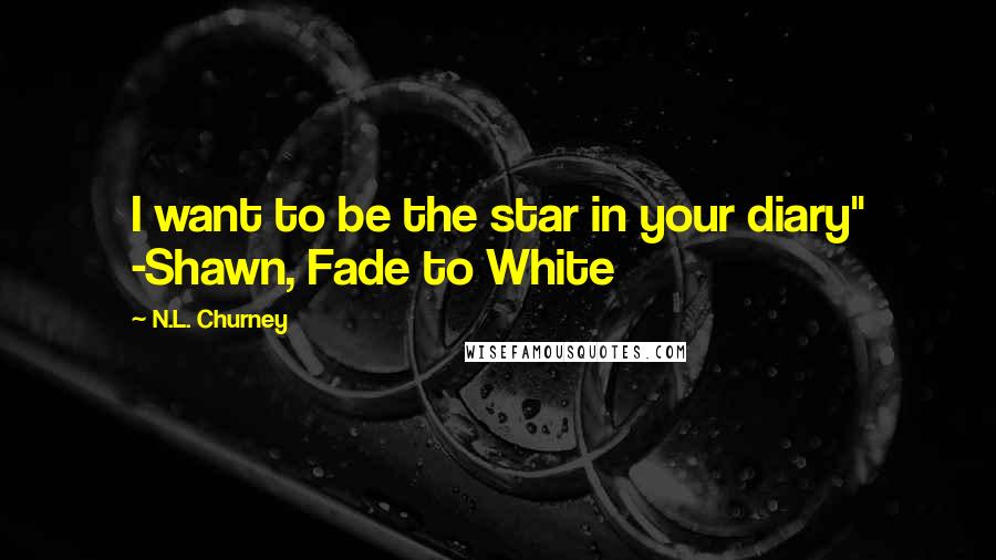 N.L. Churney Quotes: I want to be the star in your diary" -Shawn, Fade to White