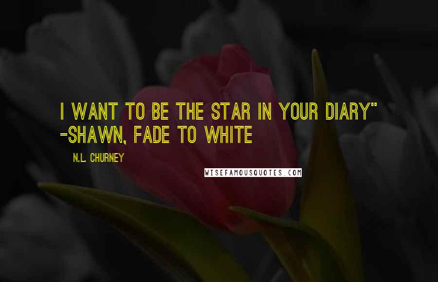 N.L. Churney Quotes: I want to be the star in your diary" -Shawn, Fade to White