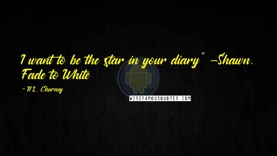 N.L. Churney Quotes: I want to be the star in your diary" -Shawn, Fade to White