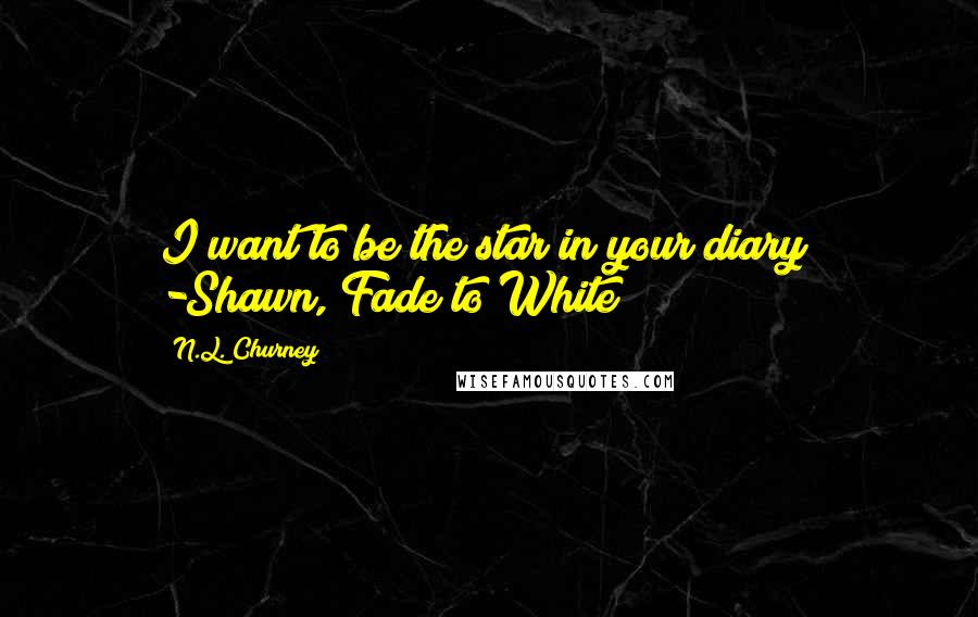 N.L. Churney Quotes: I want to be the star in your diary" -Shawn, Fade to White