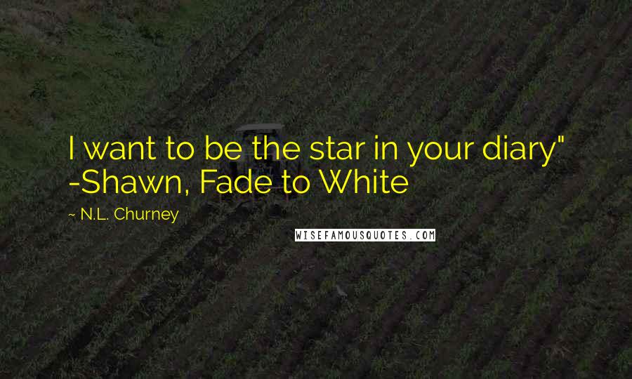 N.L. Churney Quotes: I want to be the star in your diary" -Shawn, Fade to White